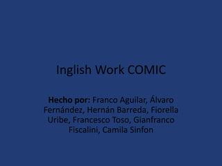 Inglish Work COMIC Hecho por: Franco Aguilar, Álvaro Fernández, Hernán Barreda, Fiorella Uribe, Francesco Toso, Gianfranco Fiscalini, Camila Sinfon 