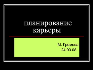 планирование карьеры М. Громова 24.03.08  . 