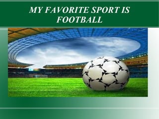 MY FAVORITE SPORT IS
FOOTBALL
 