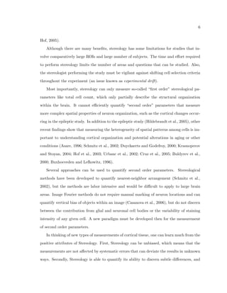 Chapter 1 
Introduction 
1.1 Studying the brain with the brain 
The past decade has witnessed a surge in research eort dedicated to investigating the 
mammalian brain. In addition to the large motivating factor of understanding how our 
minds work, the surge is supported by an continually advancing set of technology aided 
measurement tools to allow higher resolution and more complex measurements. Even with 
the increased eort and technology, however, there still remains only a handful fundamental 
ways to measure brain activity, processes, and makeup (ie: fMRI, stereology, individual 
neuron potentials, etc.). These methods contribute distinct measurements of the brain by 
falling within particular ranges of three scales: spatial, ranging from inches to nanometers, 
temporal, ranging from years to milliseconds, and breadth scale, ranging from individual 
neuron measurements to whole brain measurements. It is worth noting that no measurement 
tool is maximized in all three categories (Fig. 1.1). For example, while fMRI measurements 
span the entire brain, the spatial resolution only allows the combined eect of hundreds of 
neurons  