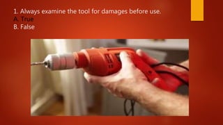 1. Always examine the tool for damages before use.
A. True
B. False
 
