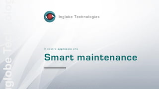 1
globeTechnolo
Smart maintenance
I l n o s t r o a p p r o c c i o a l l a
Inglobe Technologies
 