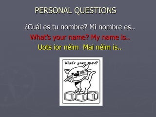 PERSONAL QUESTIONS ¿Cuál es tu nombre? Mi nombre es.. What’s your name? My name is.. Uots ior néim  Mai néim is.. 
