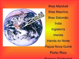 Ilhas Marshall Ilhas Maurício Ilhas Salomão Índia Inglaterra Irlanda Irlanda do Norte Papua Nova Guiné Porto Rico Samoa Ocidental 