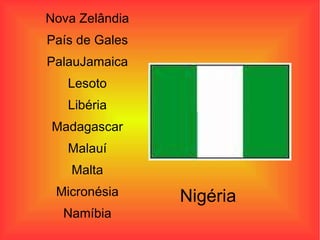 Nova Zelândia País de Gales PalauJamaica Lesoto Libéria Madagascar Malauí Malta Micronésia Namíbia Nigéria 