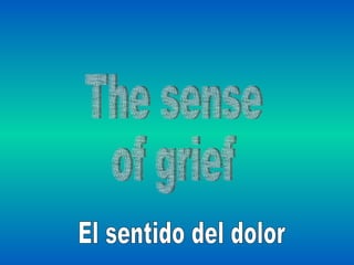 The sense  of grief El sentido del dolor 