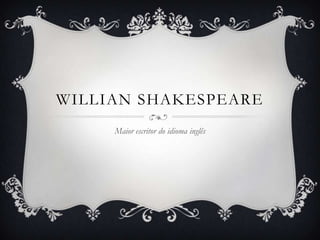 WILLIAN SHAKESPEARE
     Maior escritor do idioma inglês
 