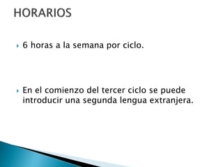  6 horas a la semana por ciclo.
 En el comienzo del tercer ciclo se puede
introducir una segunda lengua extranjera.
 