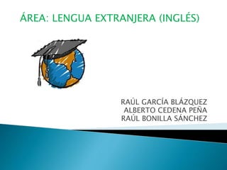 ÁREA: LENGUA EXTRANJERA (INGLÉS)
RAÚL GARCÍA BLÁZQUEZ
ALBERTO CEDENA PEÑA
RAÚL BONILLA SÁNCHEZ
 