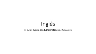 Inglés
El inglés cuenta con 1.348 millones de hablantes
 