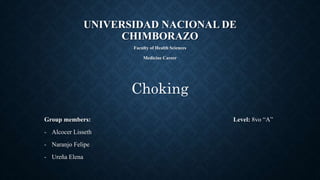 UNIVERSIDAD NACIONAL DE
CHIMBORAZO
Faculty of Health Sciences
Medicine Career
Group members: Level: 8vo “A”
- Alcocer Lisseth
- Naranjo Felipe
- Ureña Elena
Choking
 