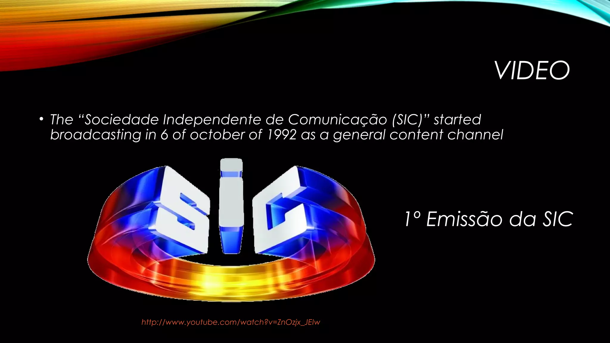 VIDEO
• The “Sociedade Independente de Comunicação (SIC)” started
broadcasting in 6 of october of 1992 as a general content channel

1º Emissão da SIC

http://www.youtube.com/watch?v=ZnOzjx_JEIw

 
