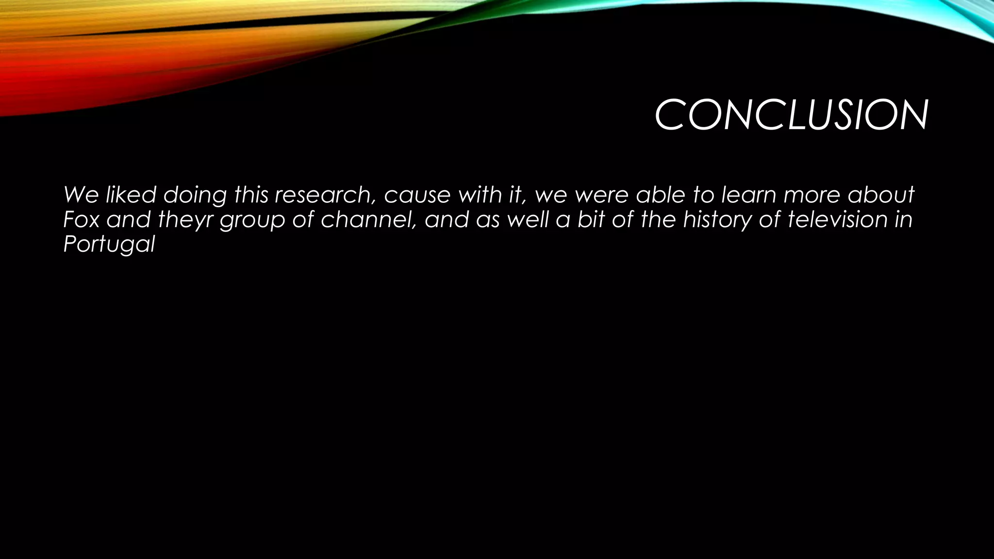 CONCLUSION
We liked doing this research, cause with it, we were able to learn more about
Fox and theyr group of channel, and as well a bit of the history of television in
Portugal

 