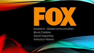 Module 4 – Global communication
Bruno Cardoso
David Vaquinhas
Francisco Vitorino

 