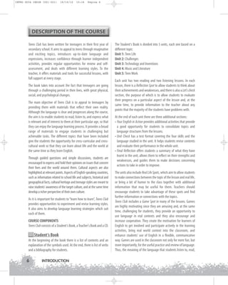 INTRO GUIA ING1M (001-021)

19/10/12

15:16

Página 6

DESCRIPTION OF THE COURSE
Teens Club has been written for teenagers in their first year of
secondary school. It aims to appeal to teens through imaginative
and exciting topics, introduces up-to-date language and
expressions, increases confidence through learner independent
activities, provides regular opportunities for review and selfassessment, and deals with different learning styles. To the
teacher, it offers materials and tools for successful lessons, with
full support at every stage.
The book takes into account the fact that teenagers are going
through a challenging period in their lives, with great physical,
social, and psychological changes.
The main objective of Teens Club is to appeal to teenagers by
providing them with materials that reflect their own reality.
Although the language is clear and progresses along the course,
the aim is to enable students to read, listen to, and express what
is relevant and of interest to them at their particular age, so that
they can enjoy the language learning process. It provides a broad
range of materials to engage students in challenging but
achievable tasks. The different topics that have been included
give the students the opportunity for cross-curricular and crosscultural work so that they can learn about life and the world at
the same time as they learn English.
Through guided questions and simple discussions, students are
encouraged to express and hold their opinions on issues that concern
their lives and the world around them. Cultural aspects are also
highlighted at relevant points. Aspects of English-speaking countries,
such as information related to school life and subjects, historical and
geographical facts, cultural heritage and teenage styles are meant to
raise students' awareness of the target culture, and at the same time
develop a richer perspective of their own culture.
As it is important for students to “learn how to learn”, Teens Club
provides opportunities to experiment and revise learning styles.
It also aims to develop language learning strategies which suit
each of them.
COURSE COMPONENTS
Teens Club consists of a Student's Book, a Teacher's Book and a CD.

Student‘s Book
At the beginning of the book there is a list of contents and an
explanation of the symbols used. At the end, there is list of verbs
and a bibliography for students.

6

INTRODUCTION

The Student's Book is divided into 5 units, each one based on a
different topic:
Unit 1: Teen Life
Unit 2: Challenges
Unit 3: Technology and Inventions
Unit 4: Music and Literature
Unit 5: Teen Work
Each unit has two reading and two listening lessons. In each
lesson, there is a Reflection Spot to allow students to think about
their achievements and weaknesses, and there is also a Let's check
section, the purpose of which is to allow students to evaluate
their progress on a particular aspect of the lesson and, at the
same time, to provide information to the teacher about any
points that the majority of the students have problems with.
At the end of each unit there are three additional sections:
• Your English in Action provides additional activities that provide
a good opportunity for students to consolidate topics and
language structures from the lessons.
• Unit Check has a test format covering the four skills and the
language studied in the unit. It helps students revise contents
and evaluate their performance in the whole unit.
• Final Reflection offers students a summary of what they have
learnt in the unit, allows them to reflect on their strengths and
weaknesses, and guides them to make decisions concerning
actions to take in order to improve.
The units also include Real Life Spots, which aim to allow students
to make connections between the topic of the lesson and real life,
or bring a bit of humor to the class together with additional
information that may be useful for them. Teachers should
encourage students to take advantage of these spots and find
further information or connections with the topics.
Teens Club includes a Game Spot in many of the lessons. Games
are highly motivating since they are amusing and, at the same
time, challenging for students, they provide an opportunity to
use language in real contexts and they also encourage and
increase cooperation. They create the motivation for learners of
English to get involved and participate actively in the learning
activities, bring real world context into the classroom, and
enhance students' use of English in a flexible, communicative
way. Games are used in the classroom not only for mere fun, but
more importantly, for the useful practice and review of language.
Thus, the meaning of the language that students listen to, read,

 