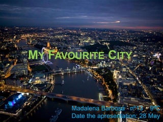 MY FAVOURITE CITY



       Madalena Barbosa nº13 9ºC
       Date the apresentation: 28 May
 