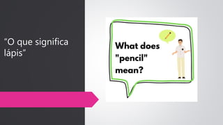 “O que significa
lápis”
 