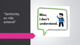 “Senhorita,
eu não
entendi”
 