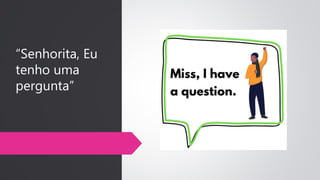 “Senhorita, Eu
tenho uma
pergunta”
 