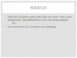 Should"Should" é usado para para dar um aviso, não uma obrigação, de preferência uma recomendaçãoEx:Youshouldtrytocutdownon smoking.