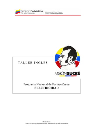 Misión Sucre
TALLER INGLES Programa Nacional de Formación en ELECTRICIDAD
T A L L E R I N G L E S
Programa Nacional de Formación en
ELECTRICIDAD
 