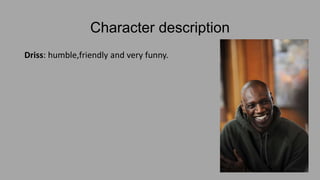 Character description
Driss: humble,friendly and very funny.