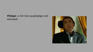 Philippe: a rich man quadriplegic and
educated.