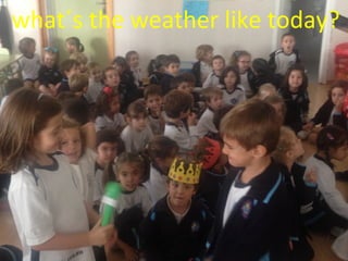 what´s the weather like today? 
 