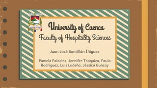 University of Cuenca
Faculty of Hospitality Sciences
Juan José Santillán Íñiguez
Pamela Palacios, Jennifer Toaquiza, Paula
Rodríguez, Luis Ludeña, Jéssica Guncay
 