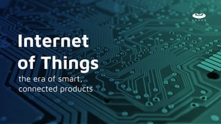the era of smart,
connected products
Internet
of Things
 