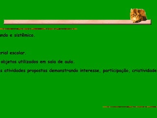 EIXO TEMÁTICO:  Conhecimento de mundo e sistêmico. NOÇÕES E CONCEITOS:  Cores e material escolar. HABILIDADES:  Identificar as cores e objetos utilizados em sala de aula. AVALIAÇÃO:   Através de realização das atividades propostas demonstrando interesse, participação, criatividade e compreensão do conteúdo proposto. 