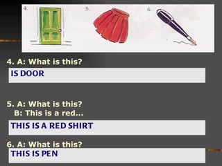 4. A: What is this? 5. A: What is this? B: This is a red... 6. A: What is this? IS DOOR THIS IS A RED SHIRT THIS IS PEN 
