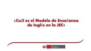 ¿Cuál es el Modelo de Enseñanza
de Inglés en la JEC?
 