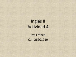 Inglés II
Actividad 4
Eva Franco
C.I.: 26201719
 