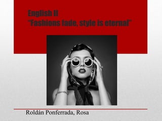 English II 
“Fashions fade, style is eternal” 
Roldán Ponferrada, Rosa 
 