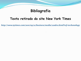 Bibliografia

        Texto retirado do site New York Times
http://www.nytimes.com/2010/09/22/business/media/22adco.html?ref=techonology
 