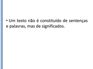 • Um texto não é constituído de sentenças
e palavras, mas de significados.
 