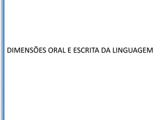 DIMENSÕES ORAL E ESCRITA DA LINGUAGEM
 