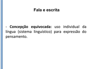 Fala e escrita



- Concepção equivocada: uso individual da
língua (sistema linguístico) para expressão do
pensamento.
 