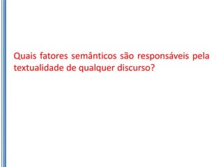 Quais fatores semânticos são responsáveis pela
textualidade de qualquer discurso?
 