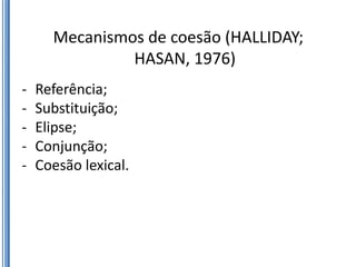 Mecanismos de coesão (HALLIDAY;
               HASAN, 1976)
-   Referência;
-   Substituição;
-   Elipse;
-   Conjunção;
-   Coesão lexical.
 