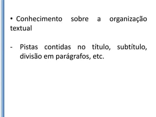 • Conhecimento   sobre   a   organização
textual

- Pistas contidas no título, subtítulo,
  divisão em parágrafos, etc.
 