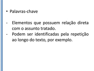 • Palavras-chave

- Elementos que possuem relação direta
  com o assunto tratado.
- Podem ser identificadas pela repetição
  ao longo do texto, por exemplo.
 