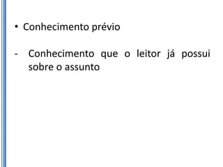 • Conhecimento prévio

- Conhecimento que o leitor já possui
  sobre o assunto
 