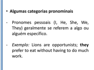 • Algumas categorias pronominais

- Pronomes pessoais (I, He, She, We,
  They) geralmente se referem a algo ou
  alguém es...