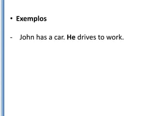 • Exemplos

- John has a car. He drives to work.
 