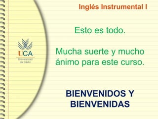 Inglés Instrumental I Esto es todo. Mucha suerte y mucho ánimo para este curso. BIENVENIDOS Y BIENVENIDAS 