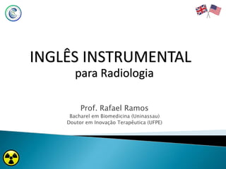 Prof. Rafael Ramos
Bacharel em Biomedicina (Uninassau)
Doutor em Inovação Terapêutica (UFPE)
INGLÊS INSTRUMENTAL
para Radiologia
 