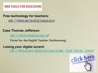 http://weblogged.wikispaces.com/Losing+Your+Digital+Accent http://www.ctj.thomas.org.br / http://www.freetech4teachers.com/ Free technology for teachers: Losing your digital accent: Portal for the English Teacher (forthcoming) Casa Thomas Jefferson :   