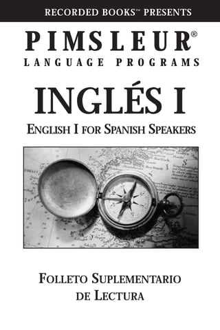 RECORDED BOOKS™
PRESENTS
P I M S L E U R®
L A N G U A G E P R O G R A M S
INGLÉS I
FOLLETO SUPLEMENTARIO
DE LECTURA
ENGLISH I FOR SPANISH SPEAKERS
 